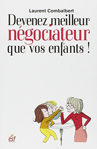 Devenez meilleur négociateur que vos enfants : comment améliorer ses relations avec sa progéniture
