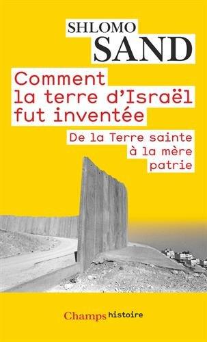 Comment la terre d'Israël fut inventée : de la Terre Sainte à la mère patrie