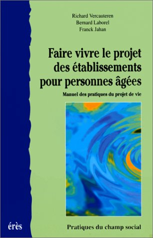 Faire vivre le projet des établissements pour personnes âgées : manuel des pratiques du projet de vi