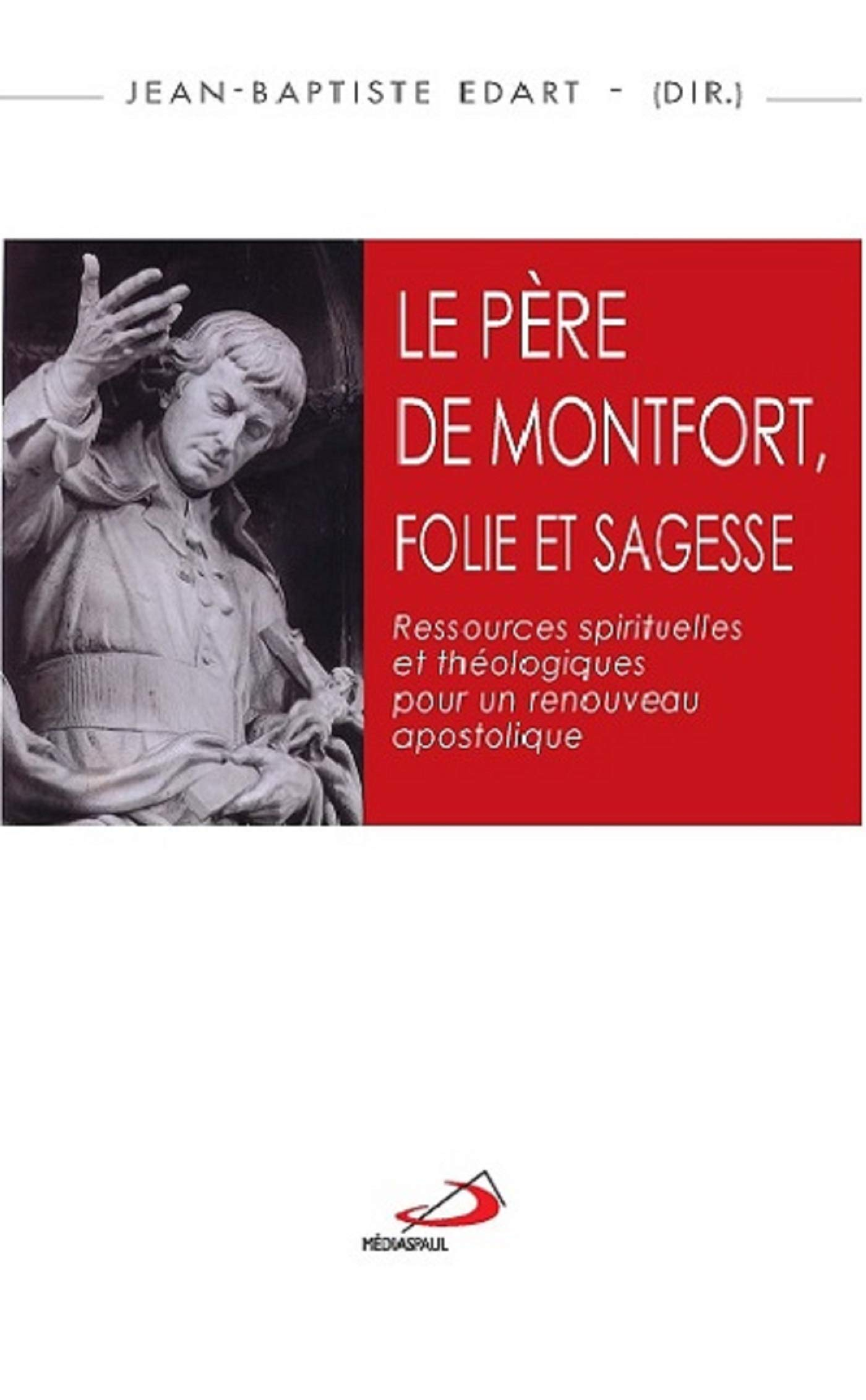 Le père de Montfort, folie et sagesse : ressources spirituelles et théologiques pour un renouveau ap