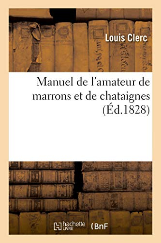 Manuel de l'amateur de marrons et de chataignes. L'art de cultiver le chataignier, de le multiplier 