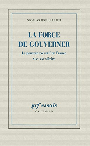 La force de gouverner : le pouvoir exécutif en France, XIXe-XXIe siècles