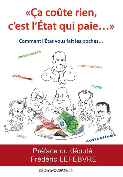 Ca coûte rien, c'est l'Etat qui paie... : comment l'Etat vous fait les poches...