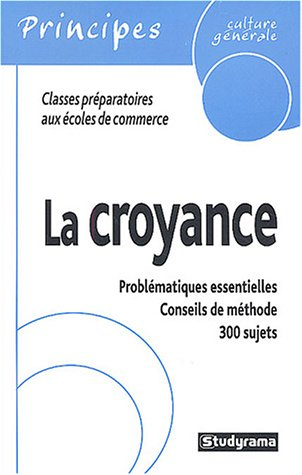 La croyance : classes préparatoires aux écoles de commerce : problématique essentielles, conseils de