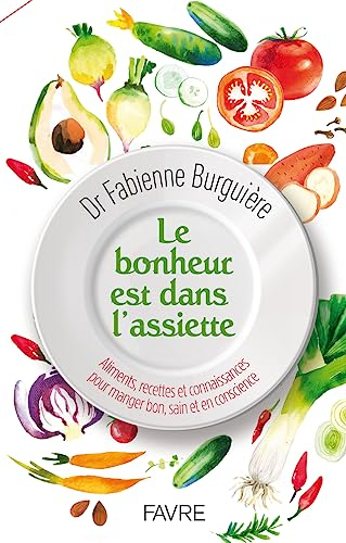Le bonheur est dans l'assiette : aliments, recettes et connaissances pour manger bon, sain et en con