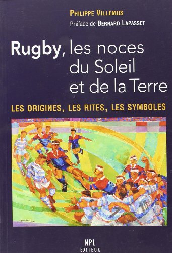 Rugby, les noces du Soleil et de la Terre : les origines, les rites, les symboles
