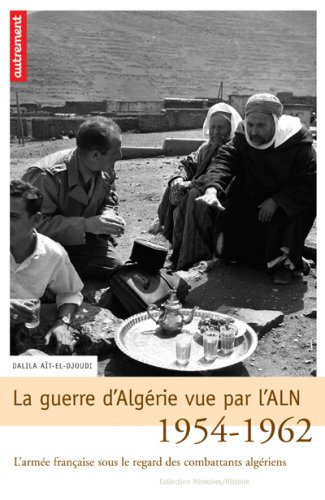 La guerre d'Algérie vue par l'ALN, 1954-1962 : l'armée française sous le regard des combattants algé