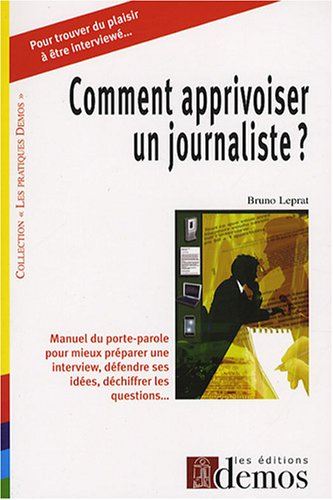 Comment apprivoiser un journaliste : manuel du porte-parole pour mieux préparer une interview, défen