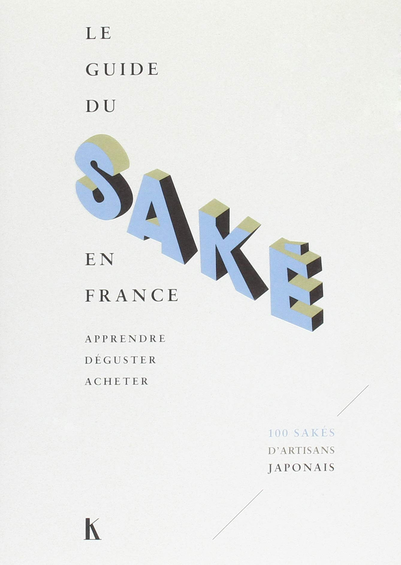 Le guide du saké en France : apprendre, déguster, acheter : 100 sakés d'artisans japonais
