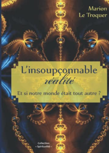 L'insoupçonnable réalité: Et si notre monde était tout autre ?