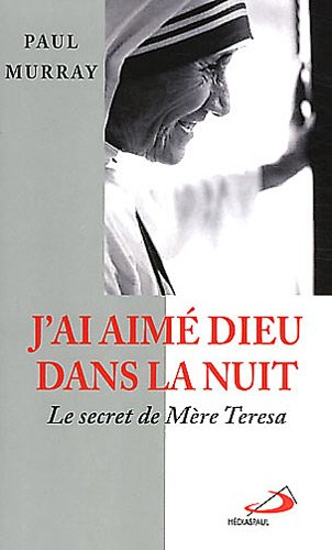 J'ai aimé Dieu dans la nuit... : le secret de Mère Teresa