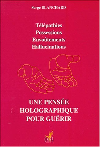 Une pensée holographique pour guérir : télépathies, possessions, envoûtements, hallucinations