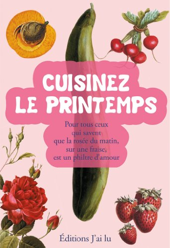 Cuisinez le printemps : pour tous ceux qui savent que la rosée du matin sur une fraise est un filtre