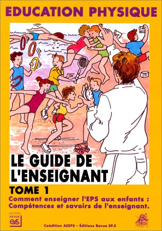 Le guide de l'enseignant : éducation physique. Vol. 1. Comment enseigner l'EPS aux enfants : compéte