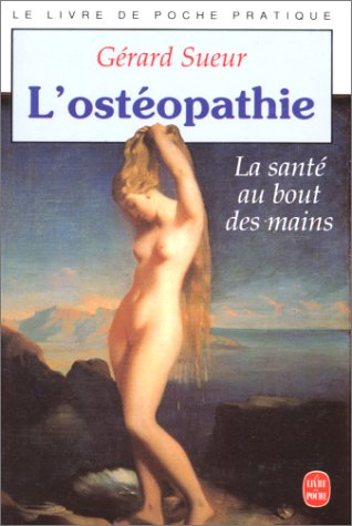 L'Ostéopathie : la santé au bout des mains : comment relancer le mouvement, principe de vie et d'aut