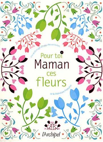 Maman, pour toi ces fleurs : une anthologie des plus beaux textes de la littérature française