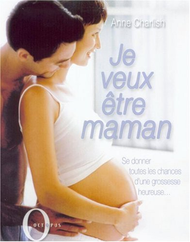 Je veux être maman : se donner toutes les chances d'une grossesse heureuse