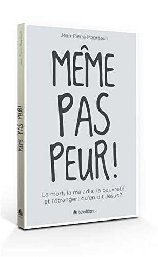 Même pas peur ! : la mort, la maladie, la pauvreté et l'étranger : qu'en dit Jésus ?