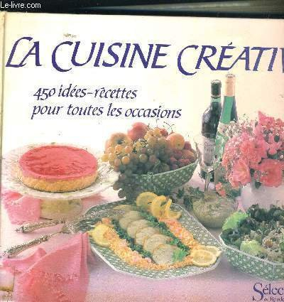 La Cuisine créative : 450 idées-recettes pour toutes les occasions