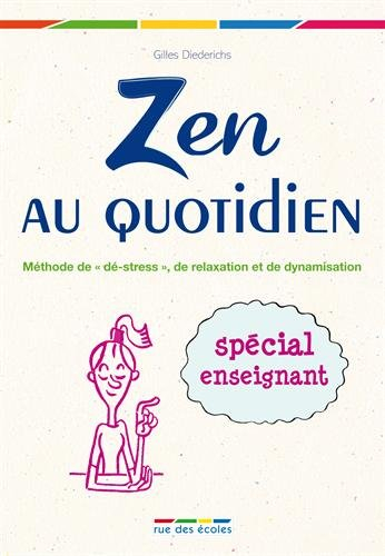 Zen au quotidien : méthode de dé-stress, de relaxation et de dynamisation : spécial enseignant