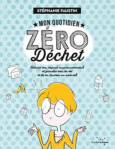 Mon quotidien zéro déchet : réduire son impact environnemental et prendre soin de soi et de sa maiso