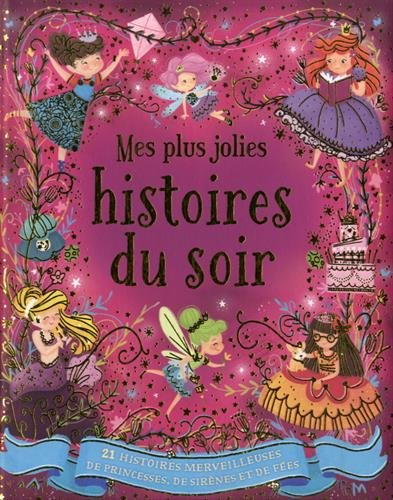 Mes plus jolies histoires du soir : 21 histoires merveilleuses de princesses, de sirènes et de fées