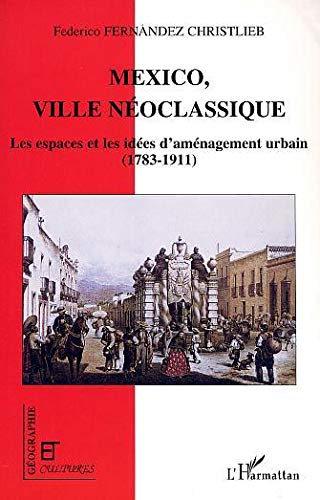 Mexico, ville néoclassique : les espaces et les idées de l'aménagement urbain : 1783-1911