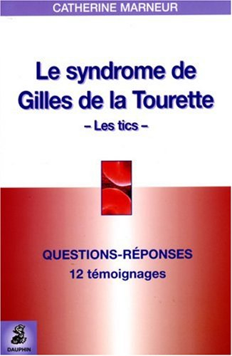 Le syndrome Gilles de la Tourette, les tics : questions-réponses, 12 témoignages, fiche pratique