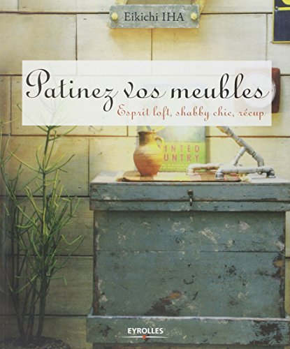 Patinez vos meubles : esprit loft, shabby chic, récup