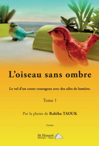 L'oiseau sans ombre. Vol. 1. Le vol d'un coeur courageux avec des ailes de lumière : fiction