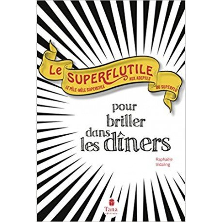 Le superflutile : pour briller dans les dîners : le pêle-mêle superutile aux adeptes du superflu