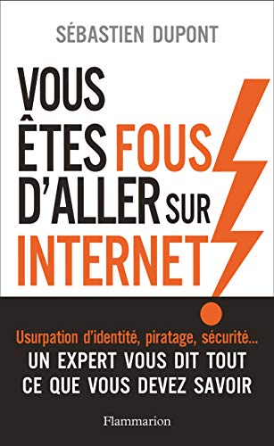 Vous êtes fous d'aller sur Internet ! : comment survivre au monde numérique et à ses pièges