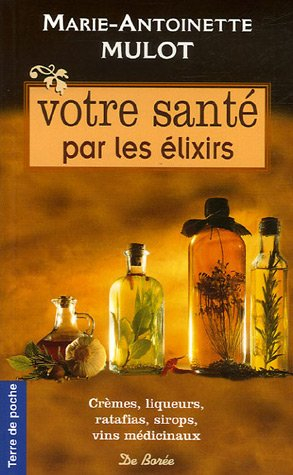 Votre santé par les élixirs : crèmes, liqueurs, ratafias, sirops, vins médicinaux
