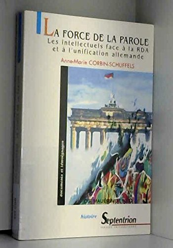 La force de la parole : les intellectuels face à la RDA et à l'unification allemande (1945-1990)