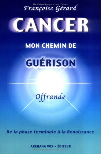 Cancer, mon chemin de guérison : de la phase terminale à la renaissance : offrande