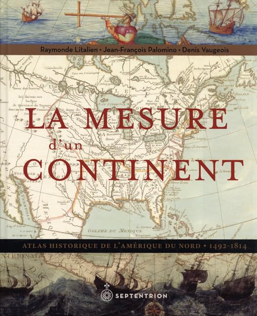 La Mesure d’un continent : Atlas historique de l’Amérique du Nord, 1492-1814