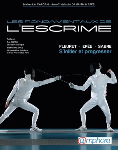 Les fondamentaux de l'escrime : fleuret, épée, sabre : s'initier et progresser