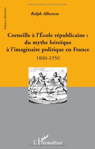 Corneille à l'école républicaine : du mythe héroïque à l'imaginaire politique en France : 1800-1950