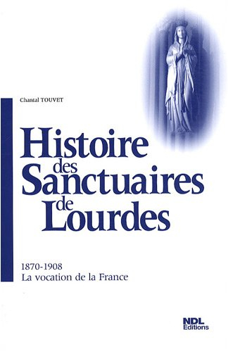 Histoire des sanctuaires de Lourdes. Vol. 2. 1870-1908, la vocation de la France