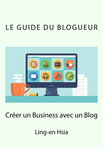 le guide du blogueur: vivre de sa passion avec un blog
