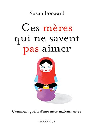 Ces mères qui ne savent pas aimer : un guide adressé à leurs filles pour guérir et se libérer