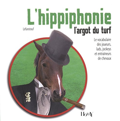 L'hippiphonie : l'argot du turf : le vocabulaire des joueurs, lads, jockeys et entraîneurs de chevau