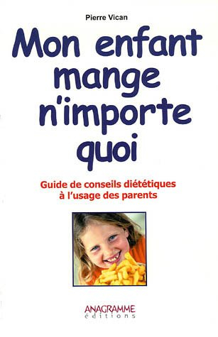 Mon enfant mange n'importe quoi : guide de conseils diététiques à l'usage des parents