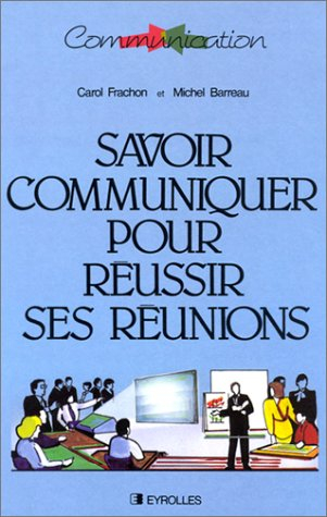 Savoir communiquer pour réussir ses réunions : préparation et conduite de présentations en entrepris