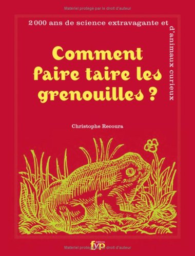 Comment faire taire les grenouilles ? : 2.000 ans de science extravagante et d'animaux curieux