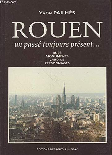 Rouen, un passé toujours présent : rues, monuments, jardins, personnages