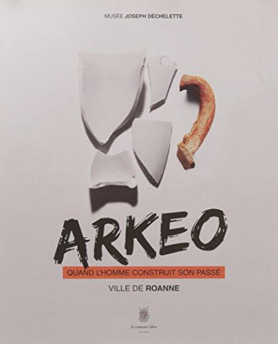Arkeo. Quand l'Homme Construit Son Passe