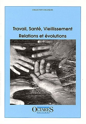 Travail, santé, vieillissement : relations et évolutions : colloque des 18 et 19 novembre 1999, Pari