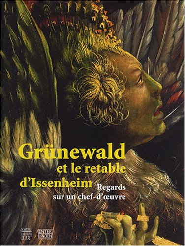 Grünewald & le retable d'Issenheim : regards sur un chef-d'oeuvre : exposition, Colmar, Musée d'Unte