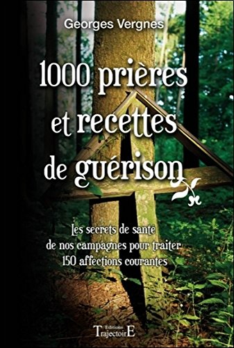 1000 prières et recettes de guérison : les secrets de santé de nos campagnes pour traiter 150 affect